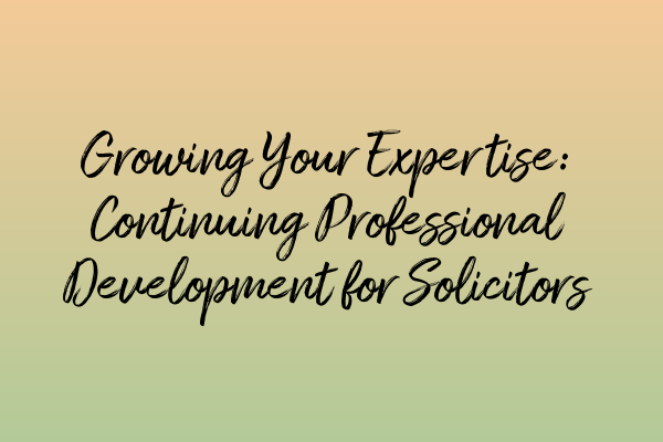 Featured image for Growing Your Expertise: Continuing Professional Development for Solicitors