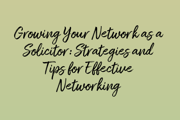 Growing Your Network as a Solicitor: Strategies and Tips for Effective Networking