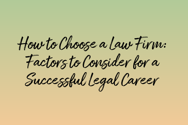 How to Choose a Law Firm: Factors to Consider for a Successful Legal Career