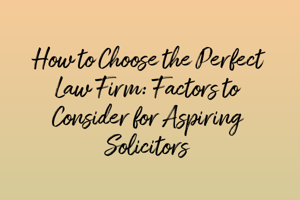 How to Choose the Perfect Law Firm: Factors to Consider for Aspiring Solicitors