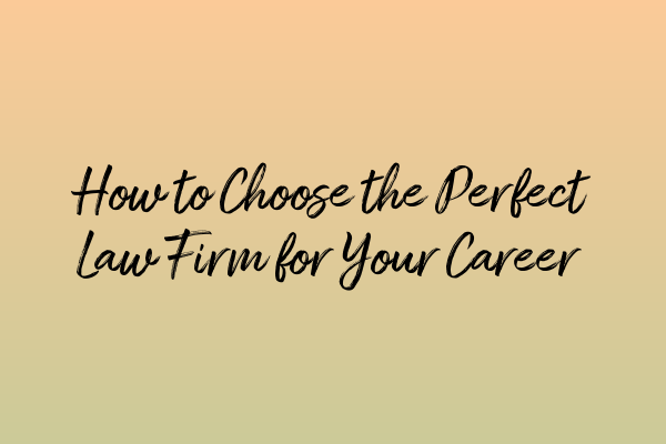 How to Choose the Perfect Law Firm for Your Career