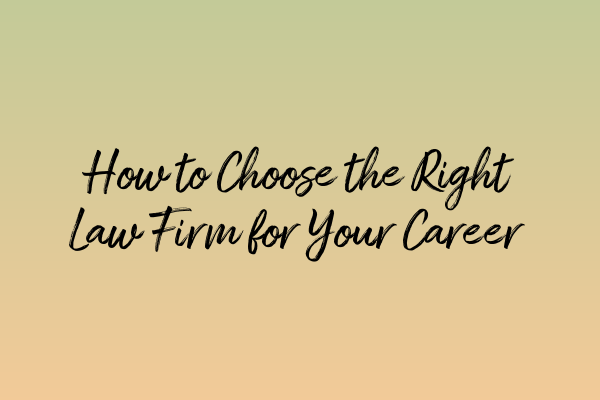 Featured image for How to Choose the Right Law Firm for Your Career