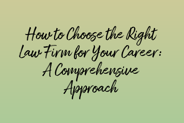 Featured image for How to Choose the Right Law Firm for Your Career: A Comprehensive Approach