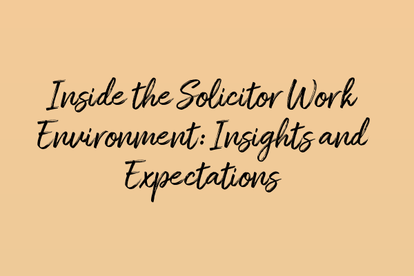 Inside the Solicitor Work Environment: Insights and Expectations