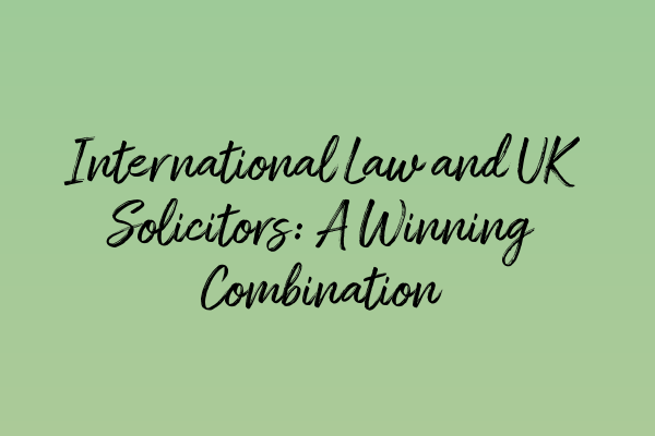 Featured image for International Law and UK Solicitors: A Winning Combination