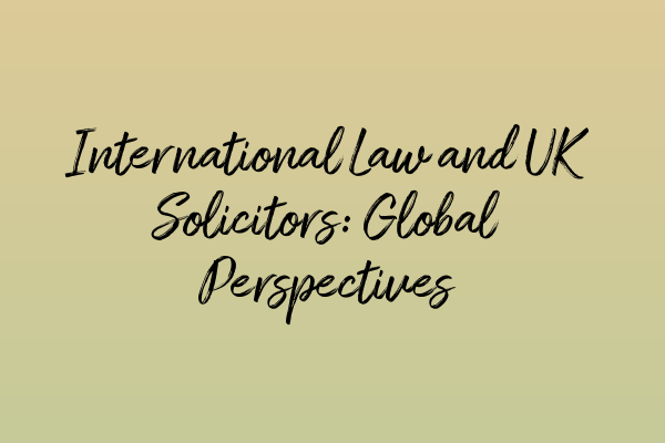 Featured image for International Law and UK Solicitors: Global Perspectives