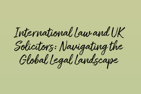 International Law and UK Solicitors: Navigating the Global Legal Landscape