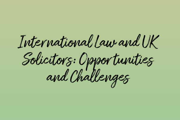 Featured image for International Law and UK Solicitors: Opportunities and Challenges