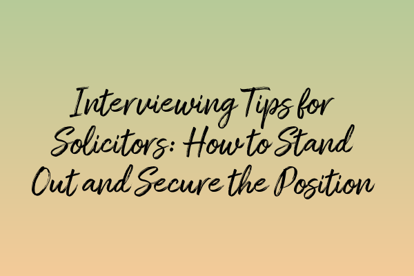 Interviewing Tips for Solicitors: How to Stand Out and Secure the Position