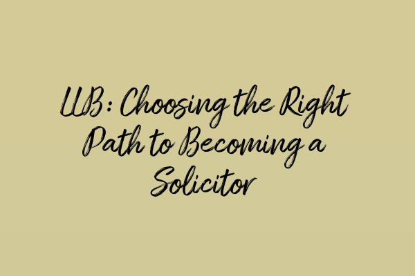 LLB: Choosing the Right Path to Becoming a Solicitor