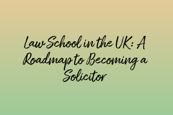 Law School in the UK: A Roadmap to Becoming a Solicitor