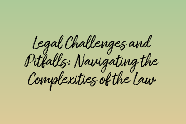 Legal Challenges and Pitfalls: Navigating the Complexities of the Law