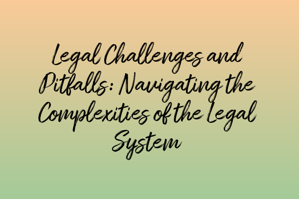 Featured image for Legal Challenges and Pitfalls: Navigating the Complexities of the Legal System