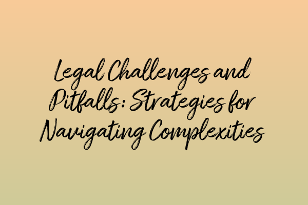 Featured image for Legal Challenges and Pitfalls: Strategies for Navigating Complexities