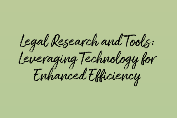 Legal Research and Tools: Leveraging Technology for Enhanced Efficiency