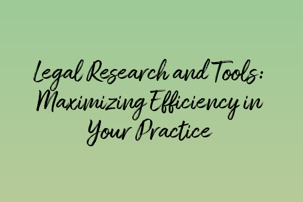 Featured image for Legal Research and Tools: Maximizing Efficiency in Your Practice
