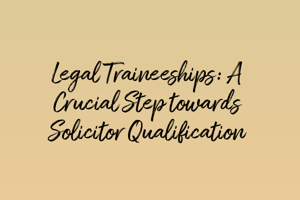 Legal Traineeships: A Crucial Step towards Solicitor Qualification