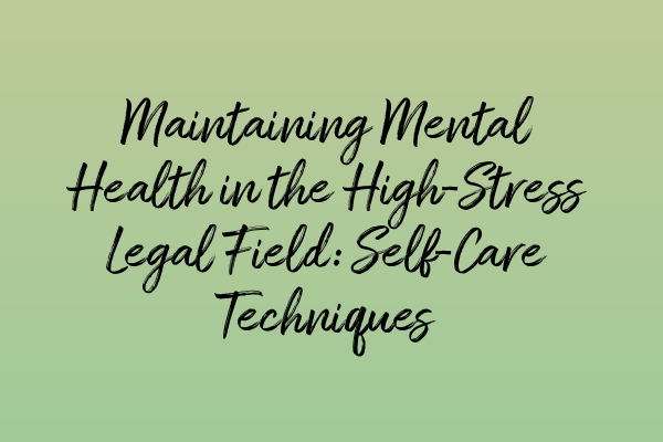 Maintaining Mental Health in the High-Stress Legal Field: Self-Care Techniques