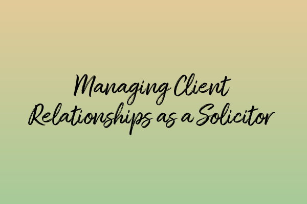 Featured image for Managing Client Relationships as a Solicitor