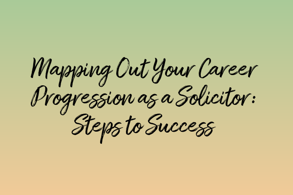 Mapping Out Your Career Progression as a Solicitor: Steps to Success