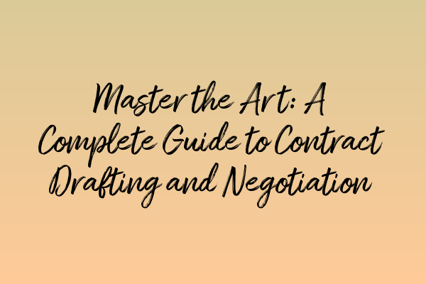 Master the Art: A Complete Guide to Contract Drafting and Negotiation