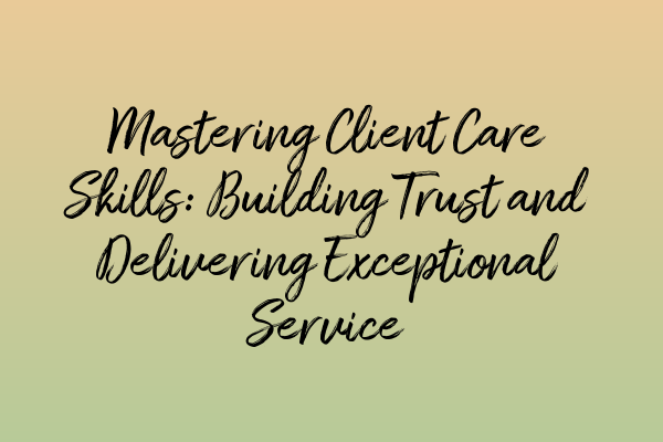 Featured image for Mastering Client Care Skills: Building Trust and Delivering Exceptional Service