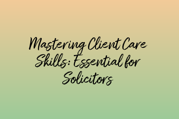 Featured image for Mastering Client Care Skills: Essential for Solicitors