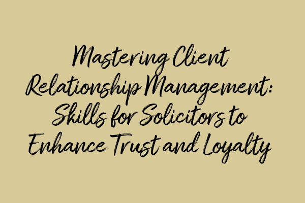 Featured image for Mastering Client Relationship Management: Skills for Solicitors to Enhance Trust and Loyalty