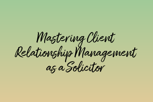 Featured image for Mastering Client Relationship Management as a Solicitor