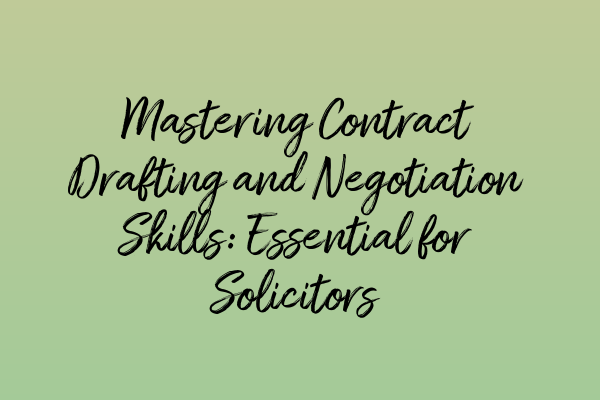 Mastering Contract Drafting and Negotiation Skills: Essential for Solicitors