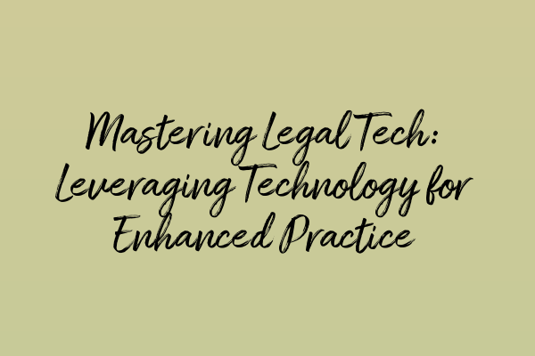 Mastering Legal Tech: Leveraging Technology for Enhanced Practice