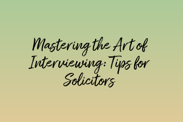 Featured image for Mastering the Art of Interviewing: Tips for Solicitors