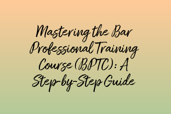 Featured image for Mastering the Bar Professional Training Course (BPTC): A Step-by-Step Guide