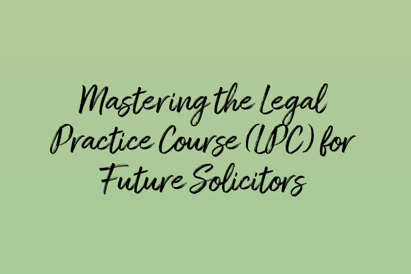 Featured image for Mastering the Legal Practice Course (LPC) for Future Solicitors