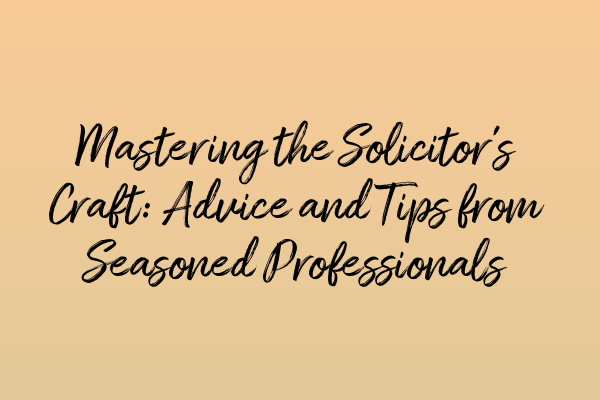 Featured image for Mastering the Solicitor's Craft: Advice and Tips from Seasoned Professionals
