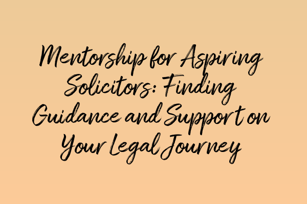 Featured image for Mentorship for Aspiring Solicitors: Finding Guidance and Support on Your Legal Journey