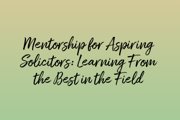 Featured image for Mentorship for Aspiring Solicitors: Learning From the Best in the Field