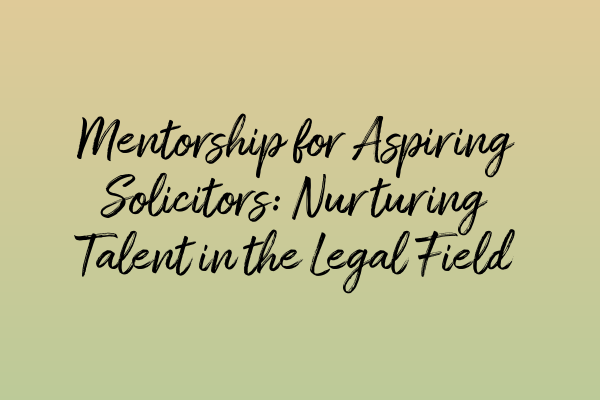 Featured image for Mentorship for Aspiring Solicitors: Nurturing Talent in the Legal Field
