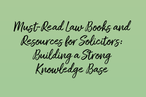 Must-Read Law Books and Resources for Solicitors: Building a Strong Knowledge Base