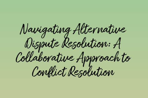 Navigating Alternative Dispute Resolution: A Collaborative Approach to Conflict Resolution