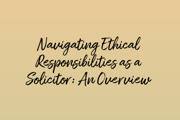 Featured image for Navigating Ethical Responsibilities as a Solicitor: An Overview