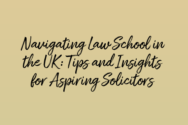 Navigating Law School in the UK: Tips and Insights for Aspiring Solicitors