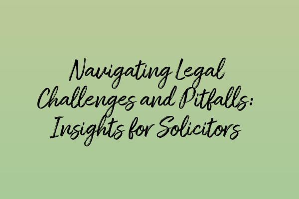 Featured image for Navigating Legal Challenges and Pitfalls: Insights for Solicitors