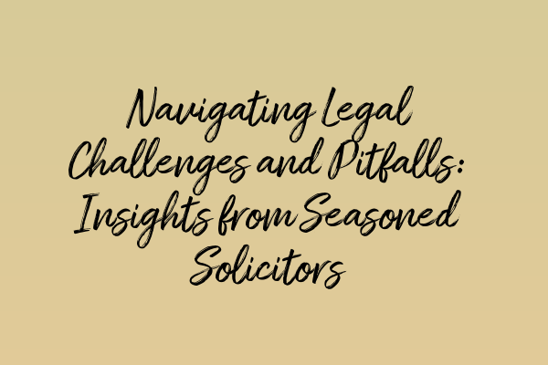 Featured image for Navigating Legal Challenges and Pitfalls: Insights from Seasoned Solicitors