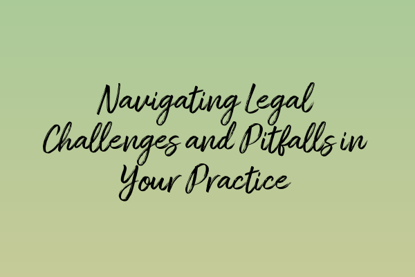 Featured image for Navigating Legal Challenges and Pitfalls in Your Practice