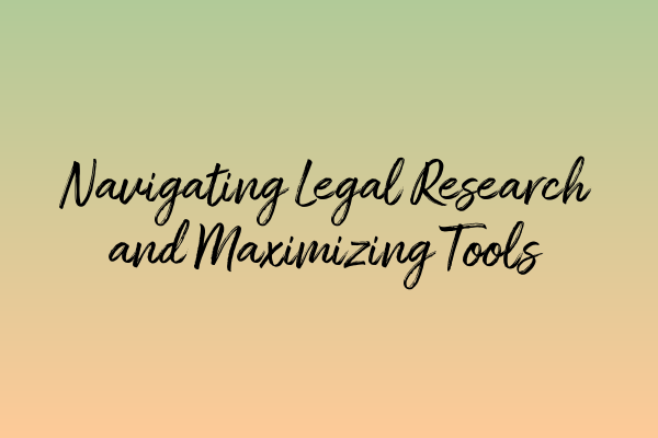 Navigating Legal Research and Maximizing Tools