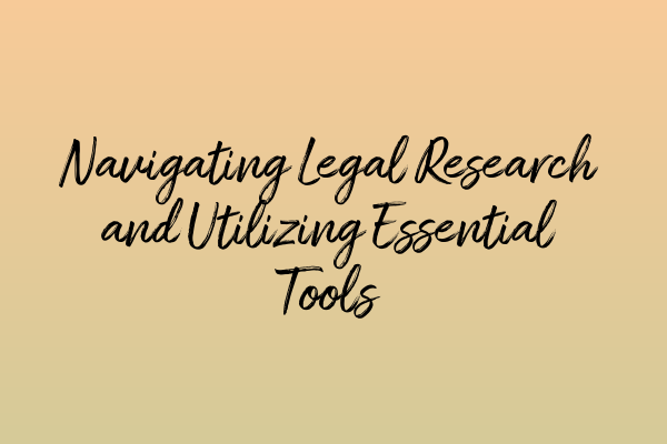 Navigating Legal Research and Utilizing Essential Tools