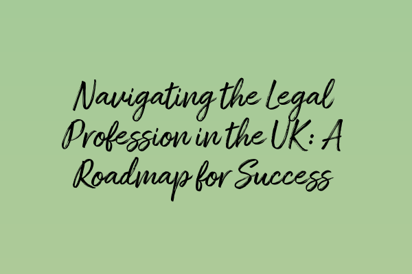 Navigating the Legal Profession in the UK: A Roadmap for Success