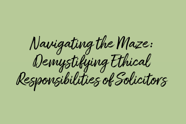 Featured image for Navigating the Maze: Demystifying Ethical Responsibilities of Solicitors