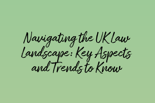 Navigating the UK Law Landscape: Key Aspects and Trends to Know